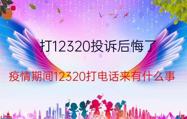 打12320投诉后悔了 疫情期间12320打电话来有什么事